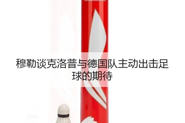穆勒谈克洛普与德国队主动出击足球的期待